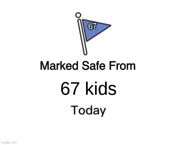 NO MORE 67 PLS | 67; 67 kids | image tagged in memes,marked safe from | made w/ Imgflip meme maker