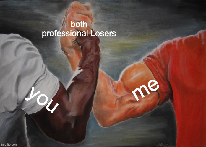 Epic Handshake Meme | both professional Losers you me | image tagged in memes,epic handshake | made w/ Imgflip meme maker