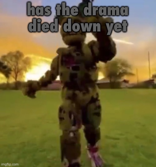 i feel like shit | has the drama died down yet | image tagged in springtrap | made w/ Imgflip meme maker