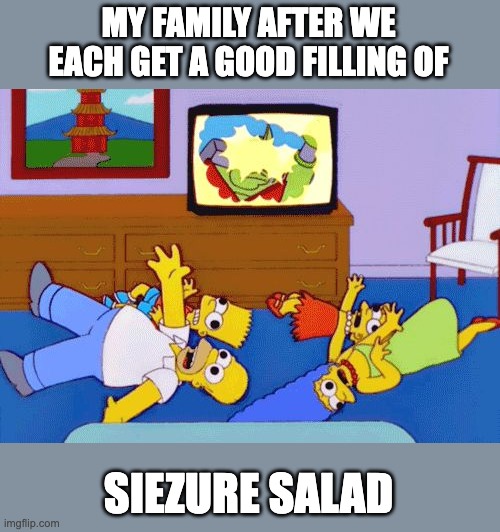 MY FAMILY AFTER WE EACH GET A GOOD FILLING OF SIEZURE SALAD | image tagged in simpsons seizure | made w/ Imgflip meme maker