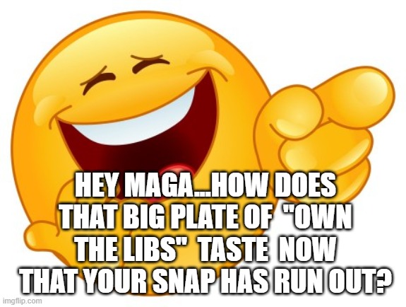 Laughing Smiley Face | HEY MAGA...HOW DOES THAT BIG PLATE OF  "OWN THE LIBS"  TASTE  NOW THAT YOUR SNAP HAS RUN OUT? | image tagged in laughing smiley face | made w/ Imgflip meme maker