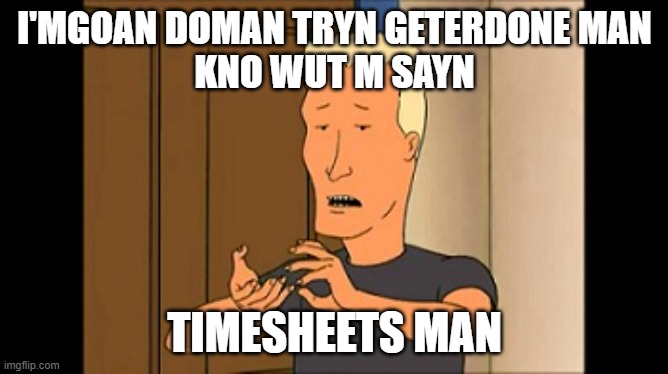 Boomhauer Timsheet | I'MGOAN DOMAN TRYN GETERDONE MAN
KNO WUT M SAYN; TIMESHEETS MAN | image tagged in boomhauer,timesheet reminder,king of the hill timesheet,king of the hill | made w/ Imgflip meme maker