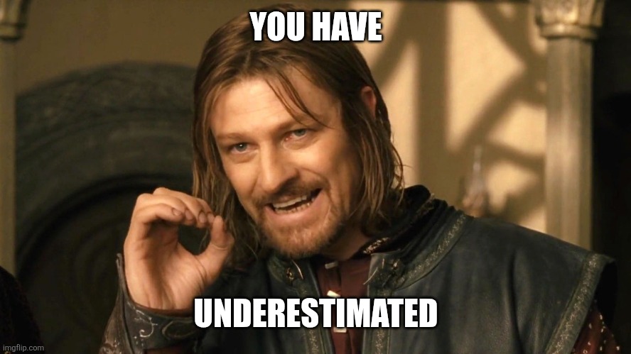 Sean Bean underestimated | YOU HAVE; UNDERESTIMATED | image tagged in boromir one does not simply | made w/ Imgflip meme maker