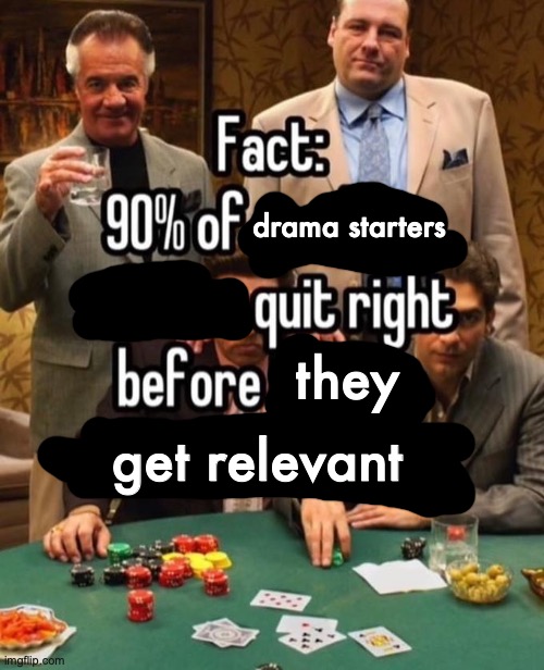 90% of x quit right before y | drama starters; they; get relevant | image tagged in 90 of x quit right before y | made w/ Imgflip meme maker