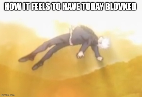 acended gojo | HOW IT FEELS TO HAVE TODAY BLOVKED | image tagged in acended gojo | made w/ Imgflip meme maker