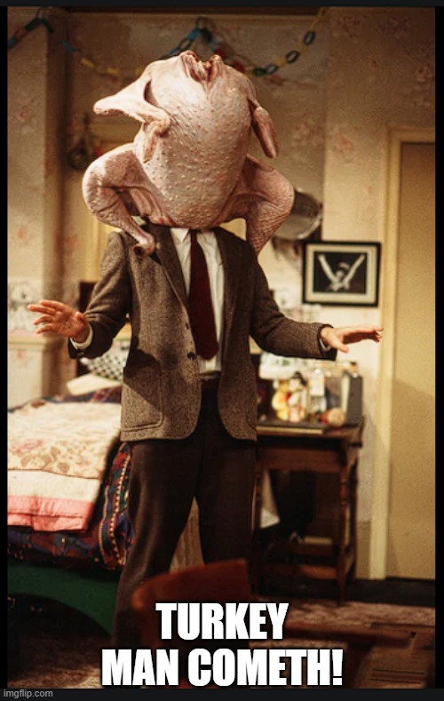 turkey head | TURKEY MAN COMETH! | image tagged in turkey,turkey day | made w/ Imgflip meme maker