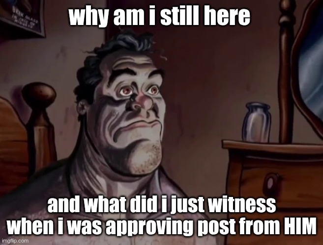 Ren and stimpy wake up | why am i still here; and what did i just witness when i was approving post from HIM | image tagged in ren and stimpy wake up | made w/ Imgflip meme maker