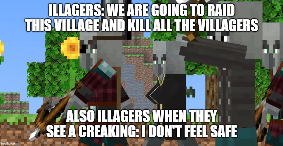 Pillager Patrol | ILLAGERS: WE ARE GOING TO RAID THIS VILLAGE AND KILL ALL THE VILLAGERS; ALSO ILLAGERS WHEN THEY SEE A CREAKING: I DON'T FEEL SAFE | image tagged in pillager patrol | made w/ Imgflip meme maker