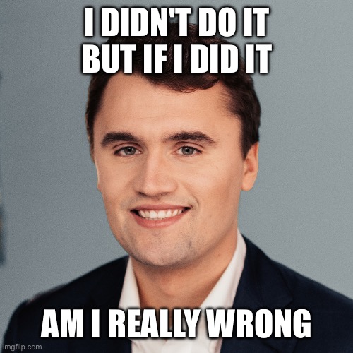 Charlie Kirk | I DIDN'T DO IT
BUT IF I DID IT; AM I REALLY WRONG | image tagged in charlie kirk | made w/ Imgflip meme maker