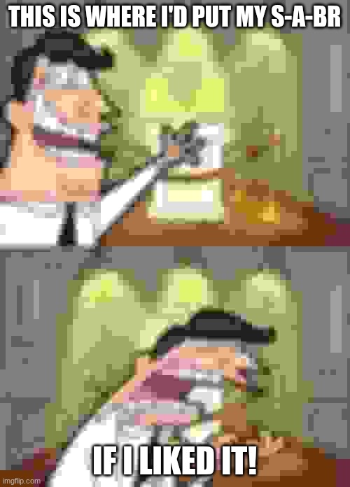 THIS IS WHERE I'D PUT MY S-A-BR IF I LIKED IT! | image tagged in memes,this is where i'd put my trophy if i had one | made w/ Imgflip meme maker
