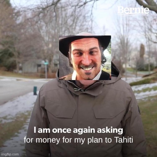 Arthur I Am Once Again Asking For Your Support | for money for my plan to Tahiti | image tagged in memes,bernie i am once again asking for your support,fun,rdr2,funny,gaming | made w/ Imgflip meme maker