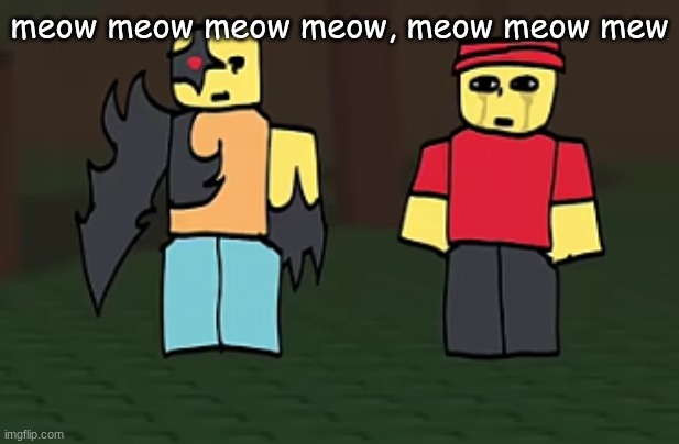 @meowmeowmeow | meow meow meow meow, meow meow mew | image tagged in crotato why | made w/ Imgflip meme maker