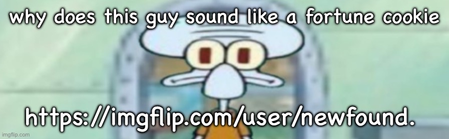 squidward staring | why does this guy sound like a fortune cookie; https://imgflip.com/user/newfound. | image tagged in squidward staring | made w/ Imgflip meme maker