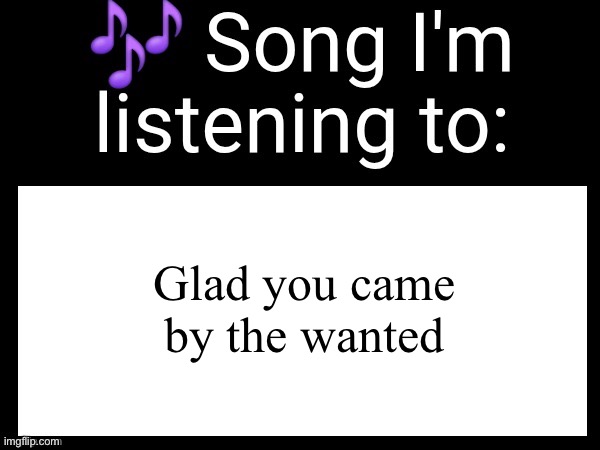 Use this if you wanna post the song you are currently listening | Glad you came by the wanted | image tagged in use this if you wanna post the song you are currently listening | made w/ Imgflip meme maker