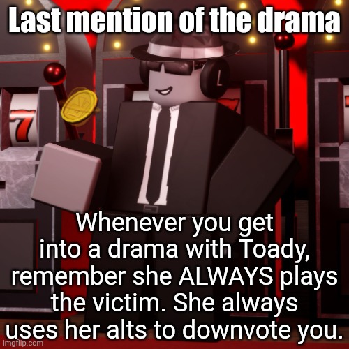 TLDR Toady is a fucking snowflake | Last mention of the drama; Whenever you get into a drama with Toady, remember she ALWAYS plays the victim. She always uses her alts to downvote you. | image tagged in chance forsaken | made w/ Imgflip meme maker