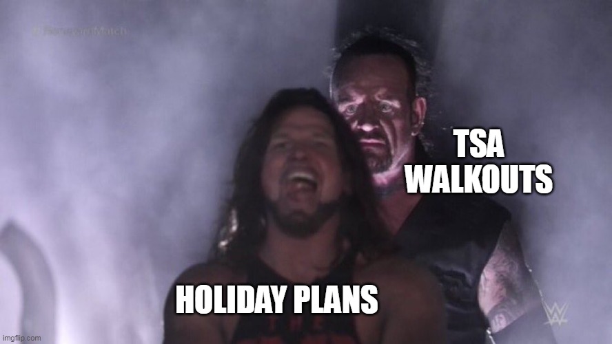 Holiday plans vs TSA walkouts | TSA WALKOUTS; HOLIDAY PLANS | image tagged in aj styles undertaker,funny,holiday,tsa,walkouts,airlines | made w/ Imgflip meme maker