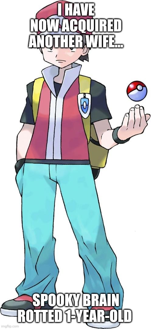 Pokemon trainer | I HAVE NOW ACQUIRED ANOTHER WIFE... SPOOKY BRAIN ROTTED 1-YEAR-OLD | image tagged in pokemon trainer | made w/ Imgflip meme maker
