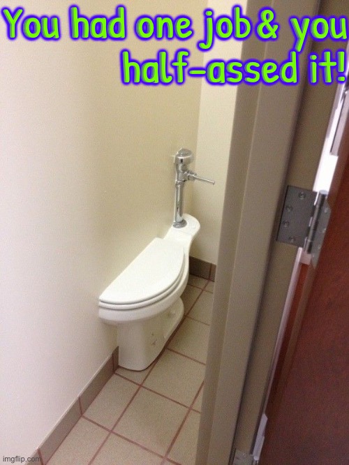 "Half-Assed" Job | You had one job; & you half-assed it! | image tagged in half assed,you had one job,you had one job just the one,epic fail,you're fired,bathrooms | made w/ Imgflip meme maker