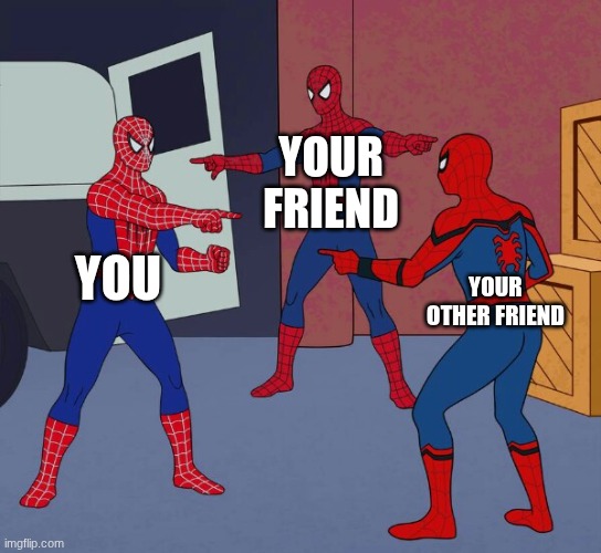 your friends having an argument | YOUR FRIEND; YOU; YOUR OTHER FRIEND | image tagged in spider man triple | made w/ Imgflip meme maker