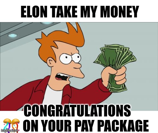 Money | ELON TAKE MY MONEY; CONGRATULATIONS 🎊 ON YOUR PAY PACKAGE | image tagged in memes,shut up and take my money fry | made w/ Imgflip meme maker