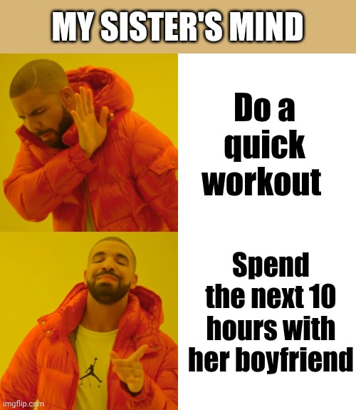 My sister's mind | MY SISTER'S MIND; Do a quick workout; Spend the next 10 hours with her boyfriend | image tagged in memes,drake hotline bling | made w/ Imgflip meme maker