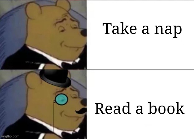 Choices, choiced | Take a nap; Lionmyth; Read a book | image tagged in tuxedo winnie the pooh,fancy winnie the pooh meme,read,nap,choice | made w/ Imgflip meme maker
