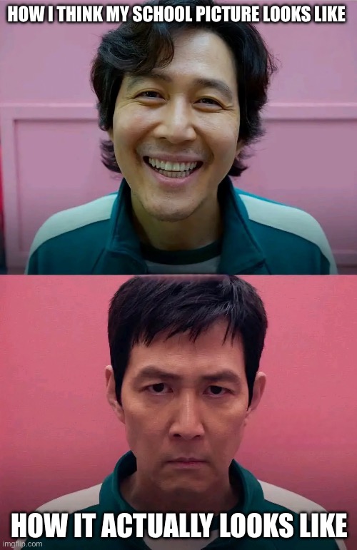 658 | HOW I THINK MY SCHOOL PICTURE LOOKS LIKE; HOW IT ACTUALLY LOOKS LIKE | image tagged in squid game | made w/ Imgflip meme maker
