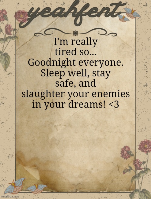 <3 | I'm really tired so... Goodnight everyone. Sleep well, stay safe, and slaughter your enemies in your dreams! <3 | image tagged in yeahfent announcement template | made w/ Imgflip meme maker