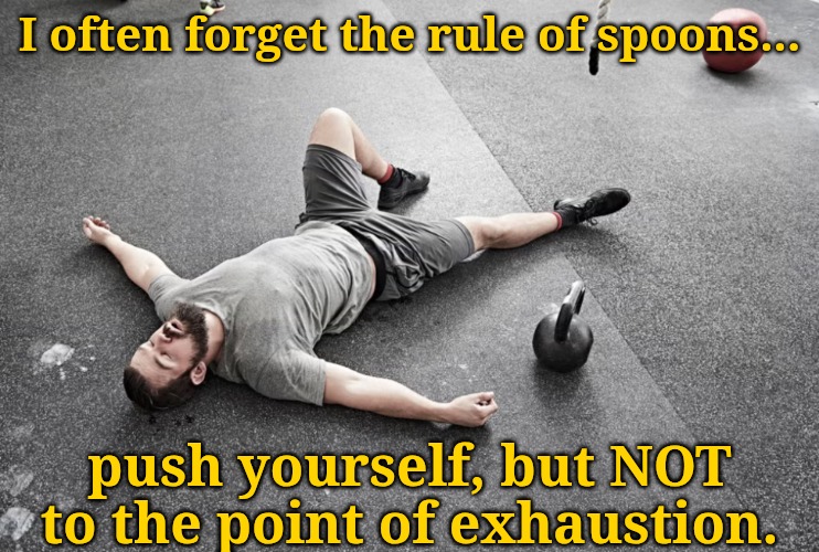I often forget the rule of spoons... push yourself, but NOT to the point of exhaustion. | made w/ Imgflip meme maker