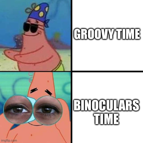 Patrick Star Blind | GROOVY TIME; BINOCULARS TIME | image tagged in patrick star blind | made w/ Imgflip meme maker