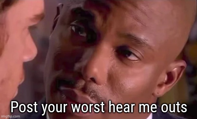 Doakes staring | Post your worst hear me outs | image tagged in doakes staring | made w/ Imgflip meme maker