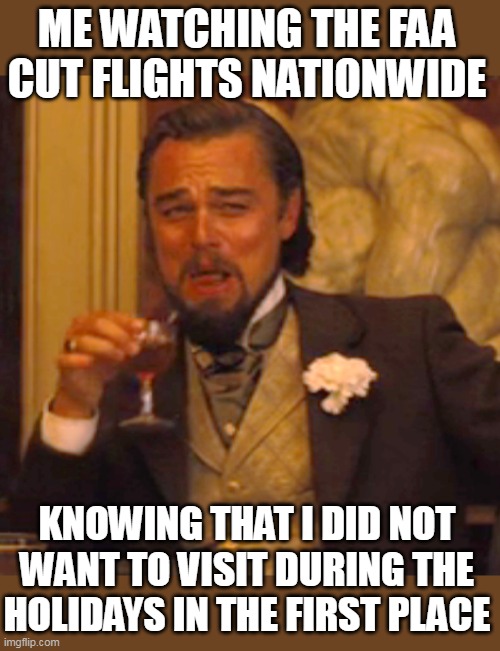 Me watching the FAA cut flights nationwide | ME WATCHING THE FAA CUT FLIGHTS NATIONWIDE; KNOWING THAT I DID NOT WANT TO VISIT DURING THE HOLIDAYS IN THE FIRST PLACE | image tagged in memes,laughing leo,funny,politics,faa,holidays | made w/ Imgflip meme maker