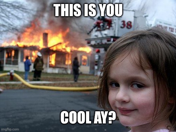 THIS IS YOU COOL AY? | image tagged in memes,disaster girl | made w/ Imgflip meme maker