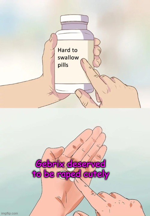 Hard To Swallow Pills Meme | Gebrix deserved to be raped cutely | image tagged in hard to swallow pills | made w/ Imgflip meme maker