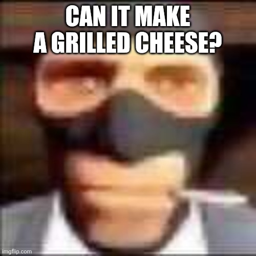 CAN IT MAKE A GRILLED CHEESE? | image tagged in spi | made w/ Imgflip meme maker