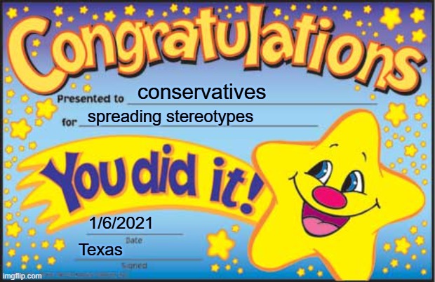 Happy Star Congratulations Meme | conservatives; spreading stereotypes; 1/6/2021; Texas | image tagged in memes,happy star congratulations | made w/ Imgflip meme maker