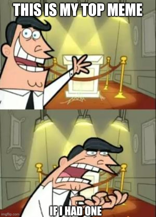 This Is Where I'd Put My Trophy If I Had One Meme | THIS IS MY TOP MEME IF I HAD ONE | image tagged in memes,this is where i'd put my trophy if i had one | made w/ Imgflip meme maker