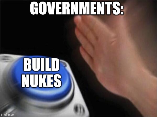 Blank Nut Button Meme | GOVERNMENTS: BUILD NUKES | image tagged in memes,blank nut button | made w/ Imgflip meme maker