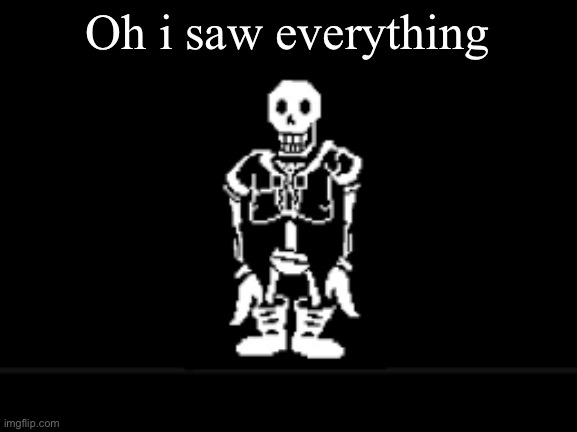Disbeilf papyrus phase 10 | Oh i saw everything | image tagged in disbeilf papyrus phase 10 | made w/ Imgflip meme maker
