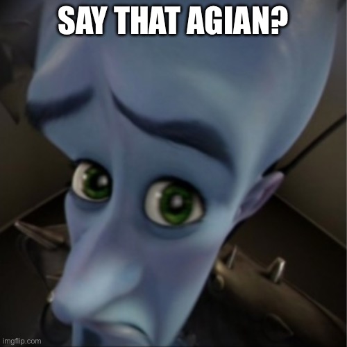 Megamind peeking | SAY THAT AGIAN? | image tagged in megamind peeking | made w/ Imgflip meme maker