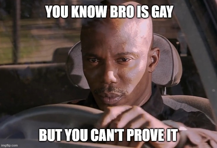 Doakes | YOU KNOW BRO IS GAY; BUT YOU CAN'T PROVE IT | image tagged in doakes | made w/ Imgflip meme maker