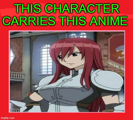 erza scarlett carries fairy tail | THIS CHARACTER CARRIES THIS ANIME | image tagged in this character i love to hate,fairy tail,anime,and now you have officially carried it too far buddy,erza scarlett,fairytales | made w/ Imgflip meme maker