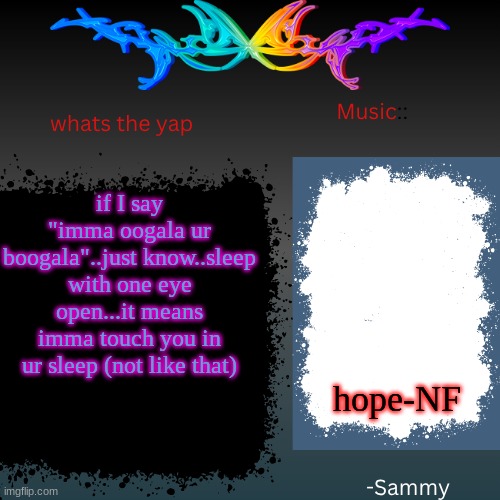 sam's shit temp | if I say "imma oogala ur boogala"..just know..sleep with one eye open...it means imma touch you in ur sleep (not like that); hope-NF | image tagged in sam's shit temp | made w/ Imgflip meme maker