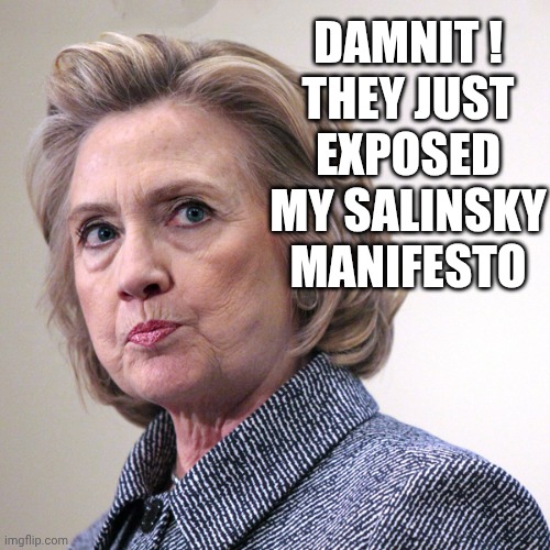 hillary clinton pissed | DAMNIT !
THEY JUST EXPOSED MY SALINSKY MANIFESTO | image tagged in hillary clinton pissed | made w/ Imgflip meme maker