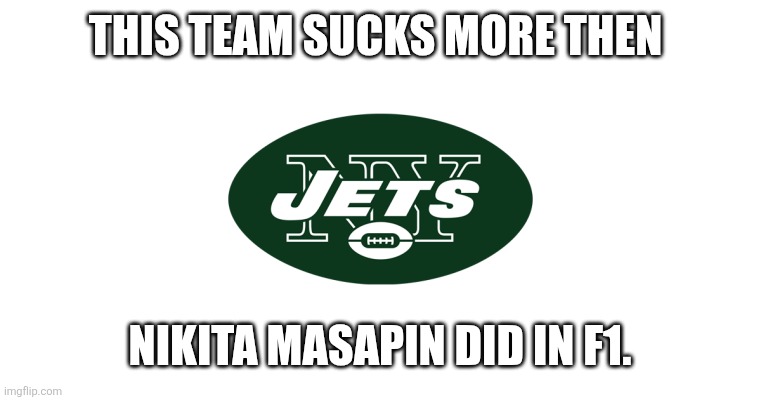 New York Jets | THIS TEAM SUCKS MORE THEN; NIKITA MASAPIN DID IN F1. | image tagged in new york jets | made w/ Imgflip meme maker