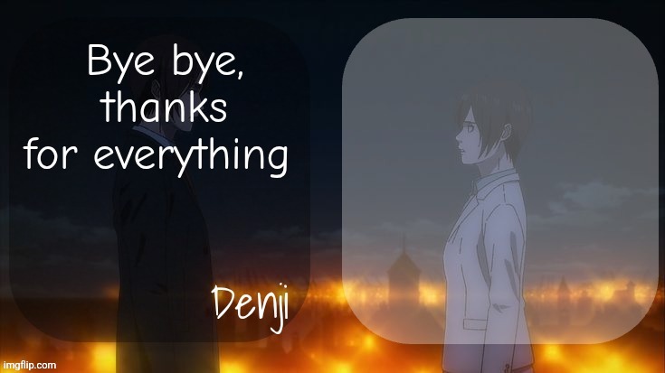 Denji shared aot announcement template | Bye bye, thanks for everything | image tagged in denji shared aot announcement template | made w/ Imgflip meme maker