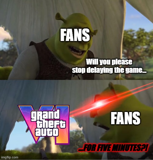 rockstar why | FANS; Will you please stop delaying the game... FANS; ...FOR FIVE MINUTES?! | image tagged in shrek for five minutes,gta 6,gta,memes,funny,rockstar | made w/ Imgflip meme maker