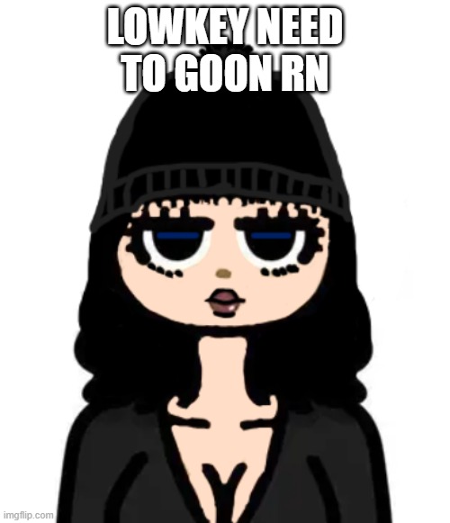 LOWKEY NEED TO GOON RN | made w/ Imgflip meme maker