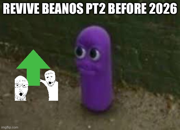 Beanos | REVIVE BEANOS PT2 BEFORE 2026 | image tagged in beanos | made w/ Imgflip meme maker