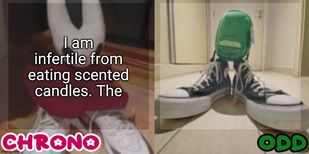 Chrono and odd shared temp | I am infertile from eating scented candles. The | image tagged in chrono and odd shared temp | made w/ Imgflip meme maker